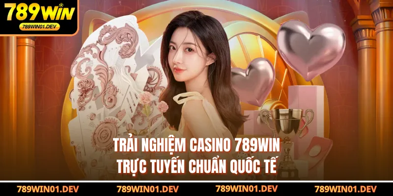 Trải nghiệm casino 789WIN trực tuyến chuẩn quốc tế 
